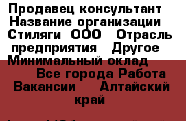 Продавец-консультант › Название организации ­ Стиляги, ООО › Отрасль предприятия ­ Другое › Минимальный оклад ­ 15 000 - Все города Работа » Вакансии   . Алтайский край